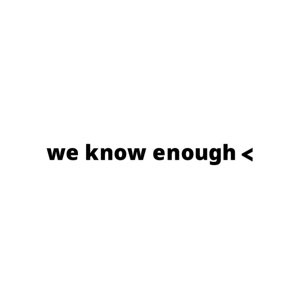 we know enough